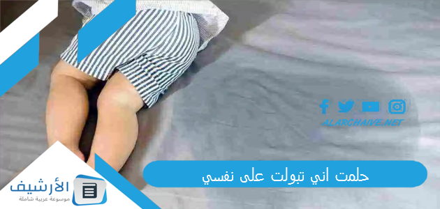 حلمت اني تبولت على نفسي.. ما هو تفسير هذا الحلم؟ 1 حلمت اني تبولت على نفسي