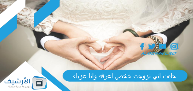 حلمت اني تزوجت شخص اعرفه وانا عزباء