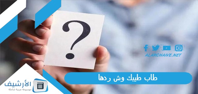 طاب طيبك وش ردها؟ ومتى تقال طاب طيبك؟ 1 طاب طيبك وش ردها