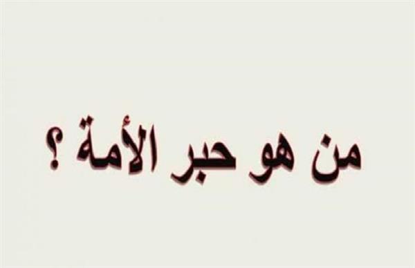 من هو الصحابي الجليل الملقب بحبر الأمة؟ 1 من هو الصحابي الجليل الملقب بحبر الأمة