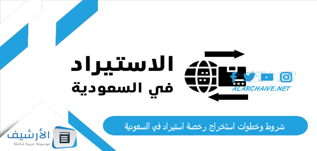 ما هي شروط وخطوات استخراج رخصة استيراد في السعودية 1445 1 شروط وخطوات استخراج رخصة استيراد في السعودية