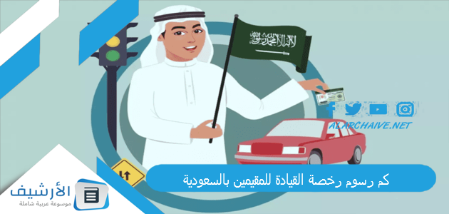 كم رسوم رخصة القيادة للمقيمين بالسعودية