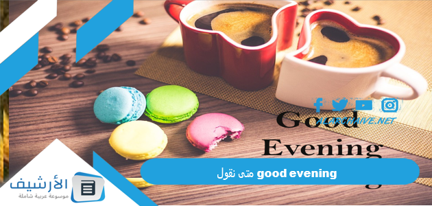 متى نقول good evening 1 متى نقول good evening