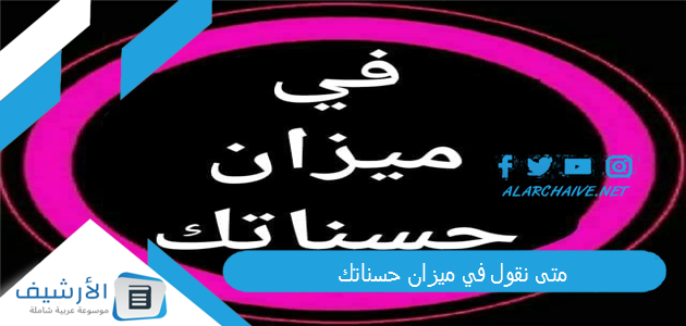 متى نقول في ميزان حسناتك 1 متى نقول في ميزان حسناتك