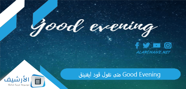 متى نقول قود ايفنينق Good Evening