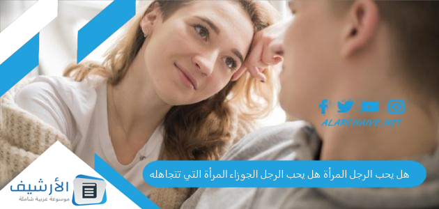 هل يحب الرجل الجوزاء المرأة التي تتجاهله وماذا يجذب رجل الجوزاء في المرأة 1 هل يحب الرجل الجوزاء المرأة التي تتجاهله