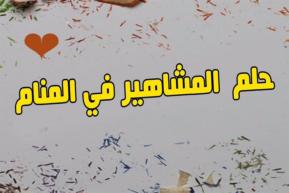 ما هو تفسير رؤية المشاهير في المنام؟ 1 تفسير رؤية المشاهير في المنام