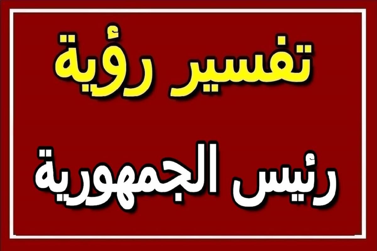 تفسير رؤية رئيس الجمهورية في المنام لابن سيرين للعزباء 1 تفسير رؤية رئيس الجمهورية