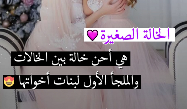60 عبارات عن خالتي الصغيره حبيبتي مميزة 1 عبارات عن خالتي الصغيره